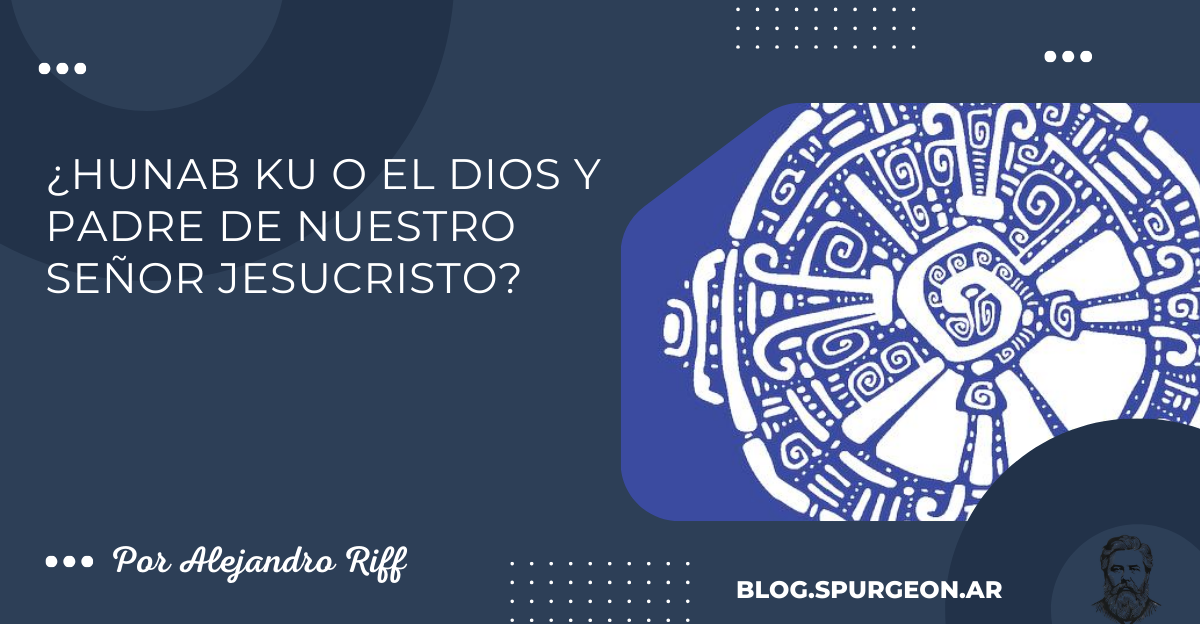 ¿HUNAB KU O EL DIOS Y PADRE DE NUESTRO SEÑOR JESUCRISTO?