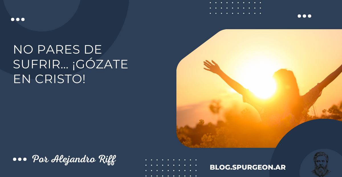 NO PARES DE SUFRIR… ¡Gózate en Cristo!