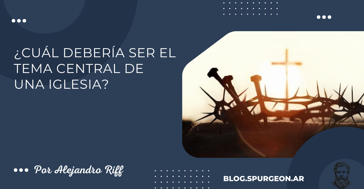 ¿CUÁL DEBERÍA SER EL TEMA CENTRAL DE UNA IGLESIA?