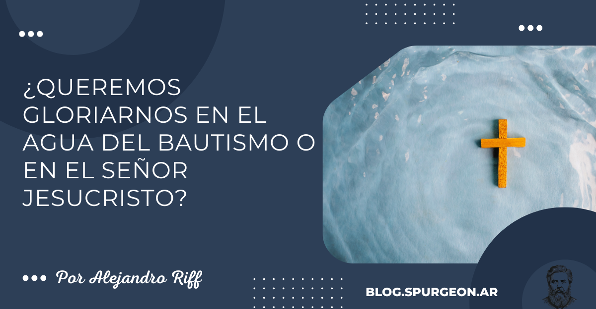 ¿Queremos gloriarnos en el agua del bautismo o en el Señor Jesucristo?